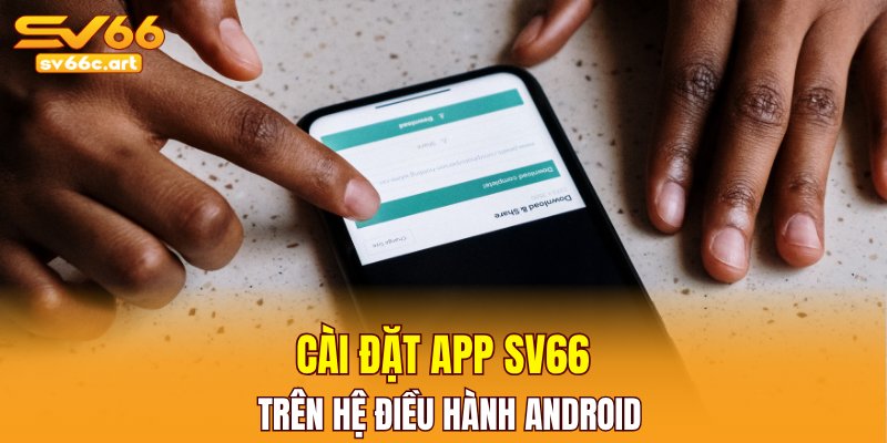 Cài đặt app SV66 trên hệ điều hành Android