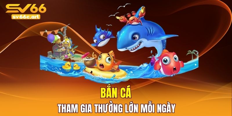 Game bắn cá thưởng lớn mỗi ngày