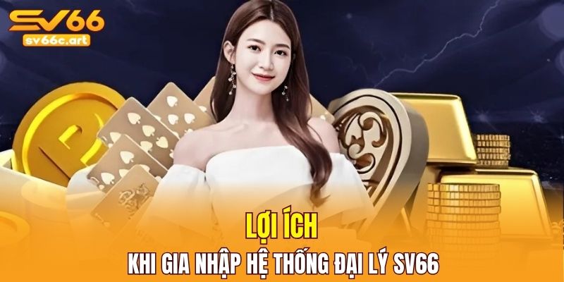 Lợi ích nhận được khi gia nhập hệ thống đại lý nhà cái